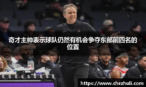 奇才主帅表示球队仍然有机会争夺东部前四名的位置