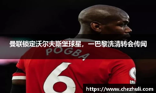 曼联锁定沃尔夫斯堡球星，一巴黎洗清转会传闻