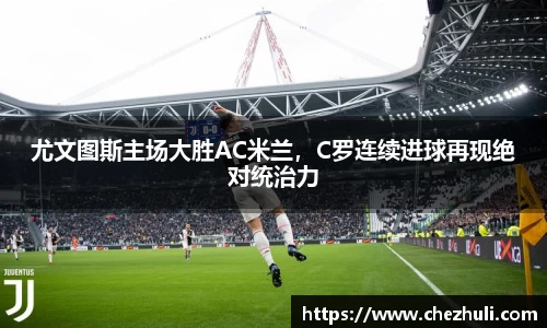 尤文图斯主场大胜AC米兰，C罗连续进球再现绝对统治力