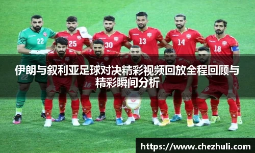 伊朗与叙利亚足球对决精彩视频回放全程回顾与精彩瞬间分析