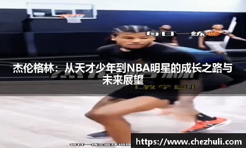 杰伦格林：从天才少年到NBA明星的成长之路与未来展望
