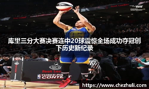 库里三分大赛决赛连中20球震惊全场成功夺冠创下历史新纪录