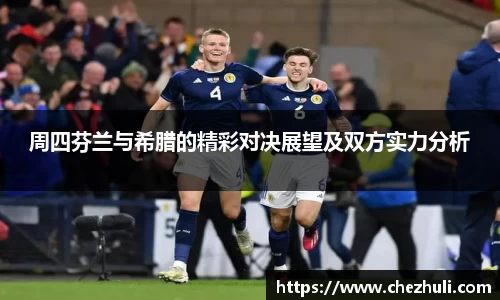周四芬兰与希腊的精彩对决展望及双方实力分析