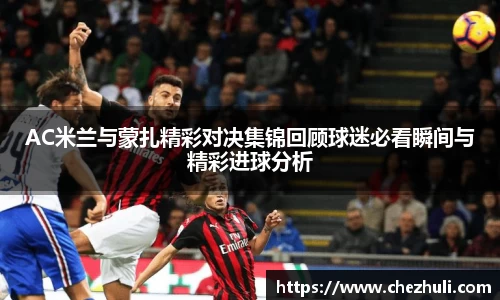AC米兰与蒙扎精彩对决集锦回顾球迷必看瞬间与精彩进球分析