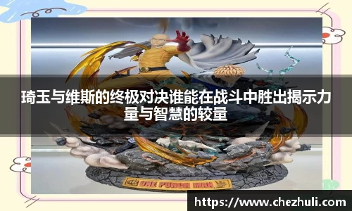 琦玉与维斯的终极对决谁能在战斗中胜出揭示力量与智慧的较量
