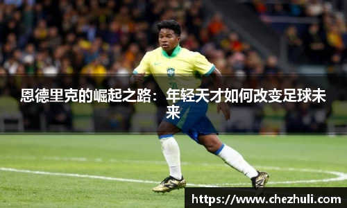 恩德里克的崛起之路：年轻天才如何改变足球未来