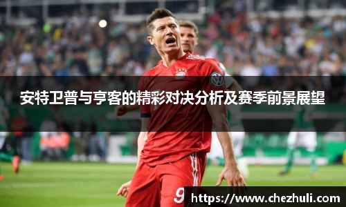 安特卫普与亨客的精彩对决分析及赛季前景展望