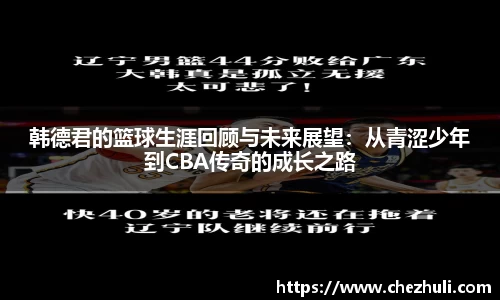 韩德君的篮球生涯回顾与未来展望：从青涩少年到CBA传奇的成长之路