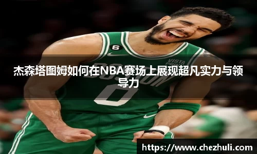 杰森塔图姆如何在NBA赛场上展现超凡实力与领导力