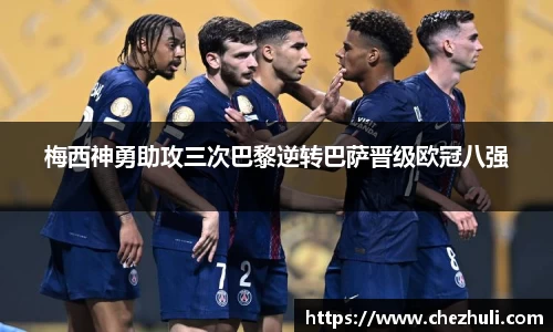 梅西神勇助攻三次巴黎逆转巴萨晋级欧冠八强