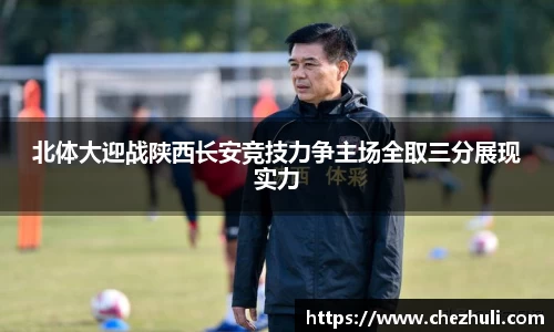 北体大迎战陕西长安竞技力争主场全取三分展现实力
