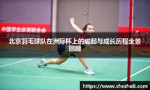 北京羽毛球队在洲际杯上的崛起与成长历程全景回顾