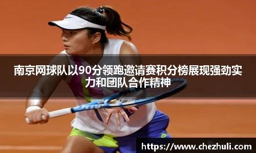 南京网球队以90分领跑邀请赛积分榜展现强劲实力和团队合作精神