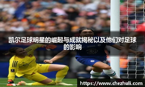 凯尔足球明星的崛起与成就揭秘以及他们对足球的影响