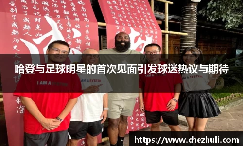 哈登与足球明星的首次见面引发球迷热议与期待