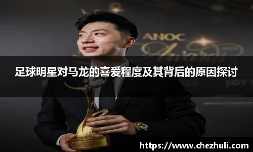 足球明星对马龙的喜爱程度及其背后的原因探讨